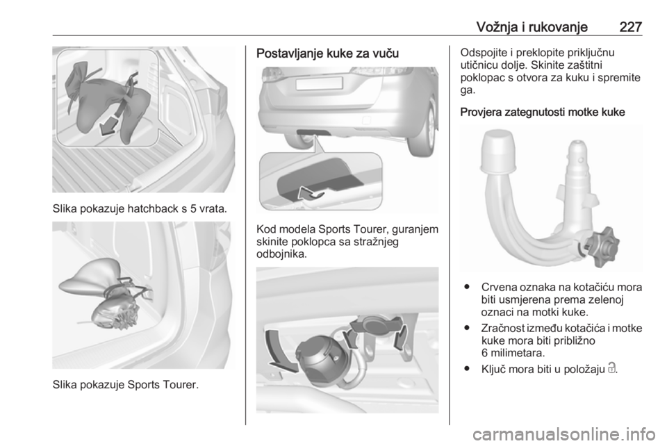 OPEL ASTRA K 2019.5  Priručnik za vlasnika (in Croatian) Vožnja i rukovanje227
Slika pokazuje hatchback s 5 vrata.
Slika pokazuje Sports Tourer.
Postavljanje kuke za vuču
Kod modela Sports Tourer, guranjemskinite poklopca sa stražnjeg
odbojnika.
Odspojit