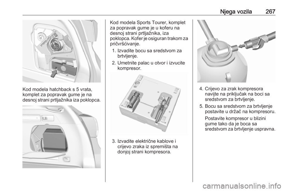 OPEL ASTRA K 2019.5  Priručnik za vlasnika (in Croatian) Njega vozila267
Kod modela hatchback s 5 vrata,
komplet za popravak gume je na desnoj strani prtljažnika iza poklopca.
Kod modela Sports Tourer, komplet
za popravak gume je u koferu na
desnoj strani 
