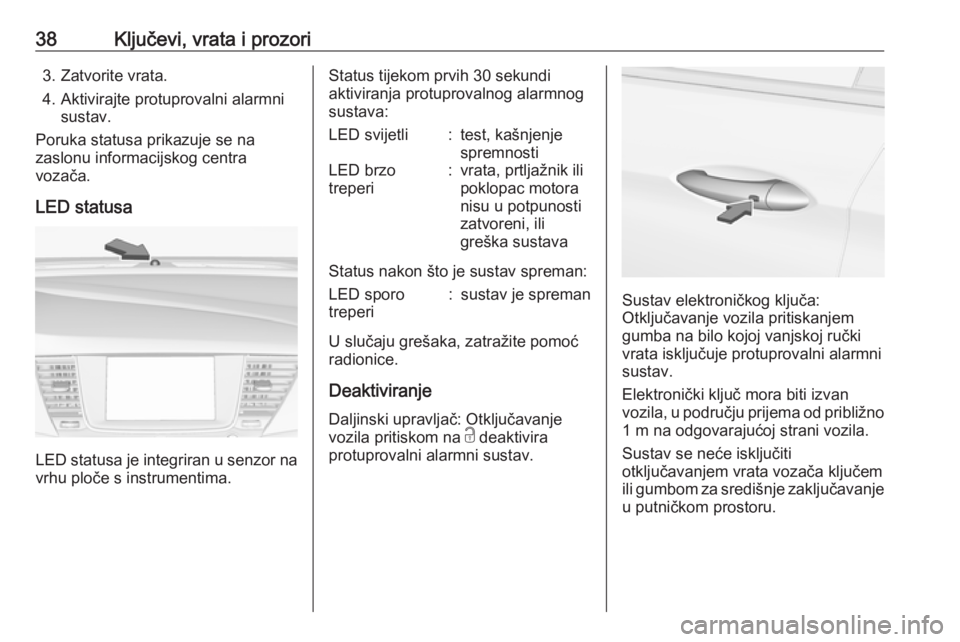 OPEL ASTRA K 2019.5  Priručnik za vlasnika (in Croatian) 38Ključevi, vrata i prozori3. Zatvorite vrata.
4. Aktivirajte protuprovalni alarmni sustav.
Poruka statusa prikazuje se na
zaslonu informacijskog centra
vozača.
LED statusa
LED statusa je integriran