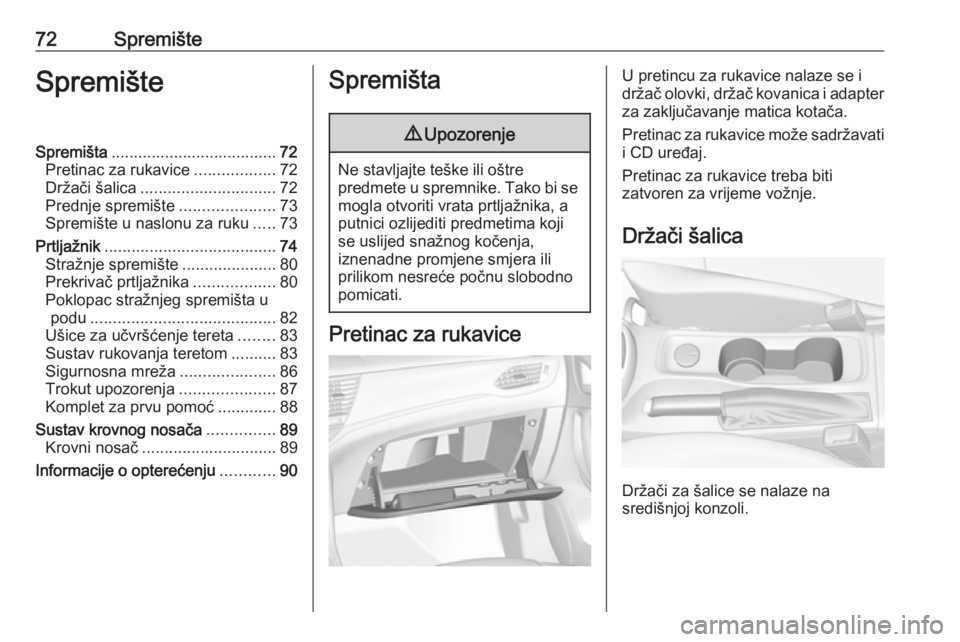 OPEL ASTRA K 2019.5  Priručnik za vlasnika (in Croatian) 72SpremišteSpremišteSpremišta..................................... 72
Pretinac za rukavice ..................72
Držači šalica .............................. 72
Prednje spremište ...............