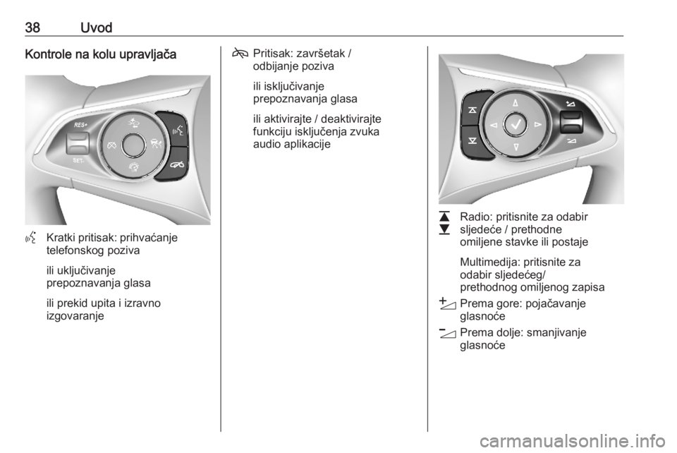 OPEL ASTRA K 2020  Priručnik za Infotainment (in Croatian) 38UvodKontrole na kolu upravljača
YKratki pritisak: prihvaćanje
telefonskog poziva
ili uključivanje
prepoznavanja glasa
ili prekid upita i izravno
izgovaranje
7 Pritisak: završetak /
odbijanje poz