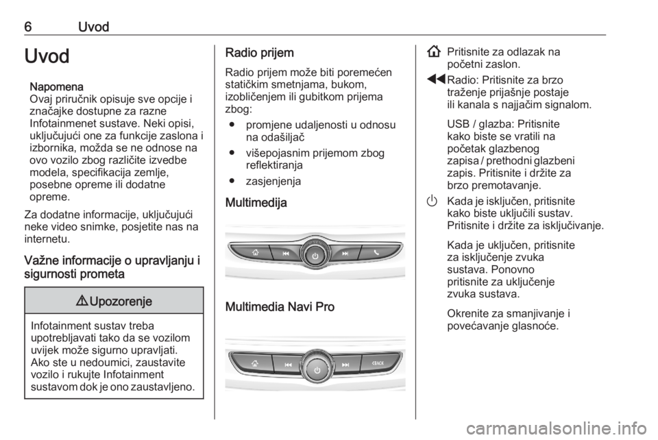 OPEL ASTRA K 2020  Priručnik za Infotainment (in Croatian) 6UvodUvodNapomena
Ovaj priručnik opisuje sve opcije i
značajke dostupne za razne
Infotainmenet sustave. Neki opisi,
uključujući one za funkcije zaslona i
izbornika, možda se ne odnose na
ovo vozi