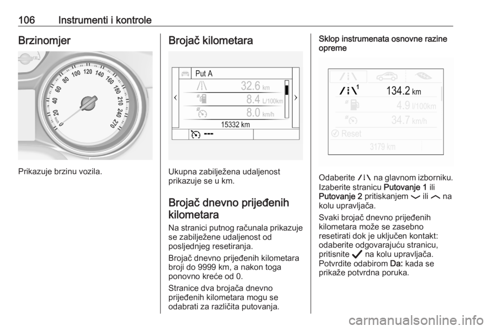 OPEL ASTRA K 2020  Priručnik za vlasnika (in Croatian) 106Instrumenti i kontroleBrzinomjer
Prikazuje brzinu vozila.
Brojač kilometara
Ukupna zabilježena udaljenost
prikazuje se u km.
Brojač dnevno prijeđenih kilometara
Na stranici putnog računala pri