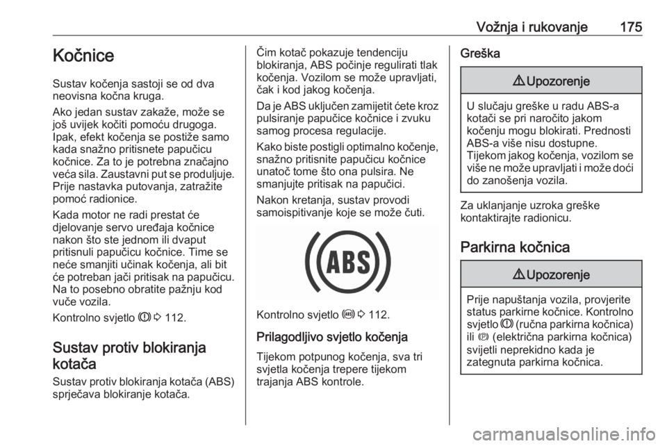 OPEL ASTRA K 2020  Priručnik za vlasnika (in Croatian) Vožnja i rukovanje175Kočnice
Sustav kočenja sastoji se od dva
neovisna kočna kruga.
Ako jedan sustav zakaže, može se
još uvijek kočiti pomoću drugoga.
Ipak, efekt kočenja se postiže samo
ka