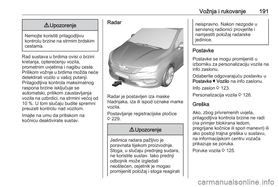 OPEL ASTRA K 2020 Priručnik za vlasnika (in Croatian) Vožnja i rukovanje1919Upozorenje
Nemojte koristiti prilagodljivu
kontrolu brzine na strmim brdskim cestama.
Rad sustava u brdima ovisi o brzini
kretanja, opterećenju vozila,
prometnim uvjetima i nag OPEL ASTRA K 2020 Priručnik za vlasnika (in Croatian) Vožnja i rukovanje1919Upozorenje
Nemojte koristiti prilagodljivu
kontrolu brzine na strmim brdskim cestama.
Rad sustava u brdima ovisi o brzini
kretanja, opterećenju vozila,
prometnim uvjetima i nag