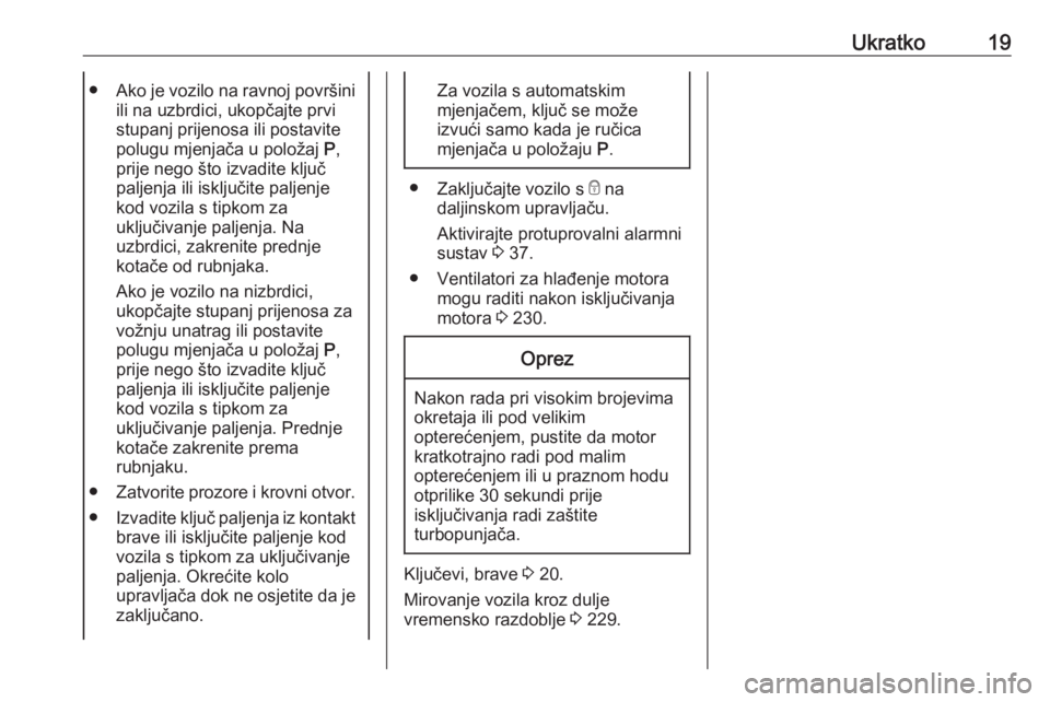 OPEL ASTRA K 2020  Priručnik za vlasnika (in Croatian) Ukratko19●Ako je vozilo na ravnoj površini
ili na uzbrdici, ukopčajte prvi
stupanj prijenosa ili postavite
polugu mjenjača u položaj  P,
prije nego što izvadite ključ
paljenja ili isključite 