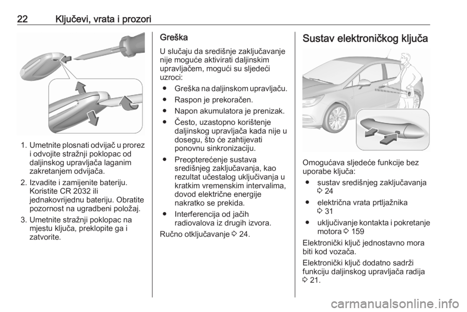 OPEL ASTRA K 2020  Priručnik za vlasnika (in Croatian) 22Ključevi, vrata i prozori
1.Umetnite plosnati odvijač u prorez
i odvojite stražnji poklopac od
daljinskog upravljača laganim
zakretanjem odvijača.
2. Izvadite i zamijenite bateriju. Koristite C