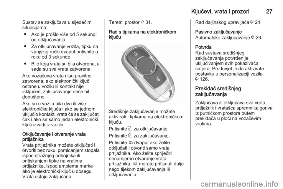 OPEL ASTRA K 2020  Priručnik za vlasnika (in Croatian) Ključevi, vrata i prozori27Sustav se zaključava u sljedećim
situacijama:
● Ako je prošlo više od 5 sekundi od otključavanja.
● Za otključavanje vozila, tipku na vanjskoj ručki dvaput priti