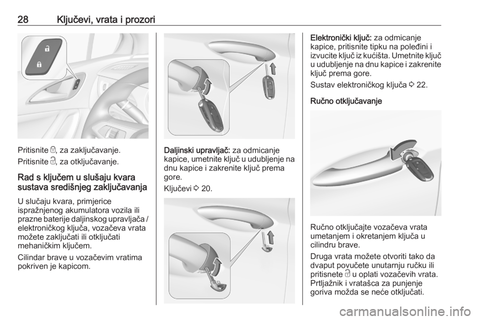 OPEL ASTRA K 2020  Priručnik za vlasnika (in Croatian) 28Ključevi, vrata i prozori
Pritisnite e, za zaključavanje.
Pritisnite  c, za otključavanje.
Rad s ključem u slušaju kvara
sustava središnjeg zaključavanja
U slučaju kvara, primjerice
ispražn