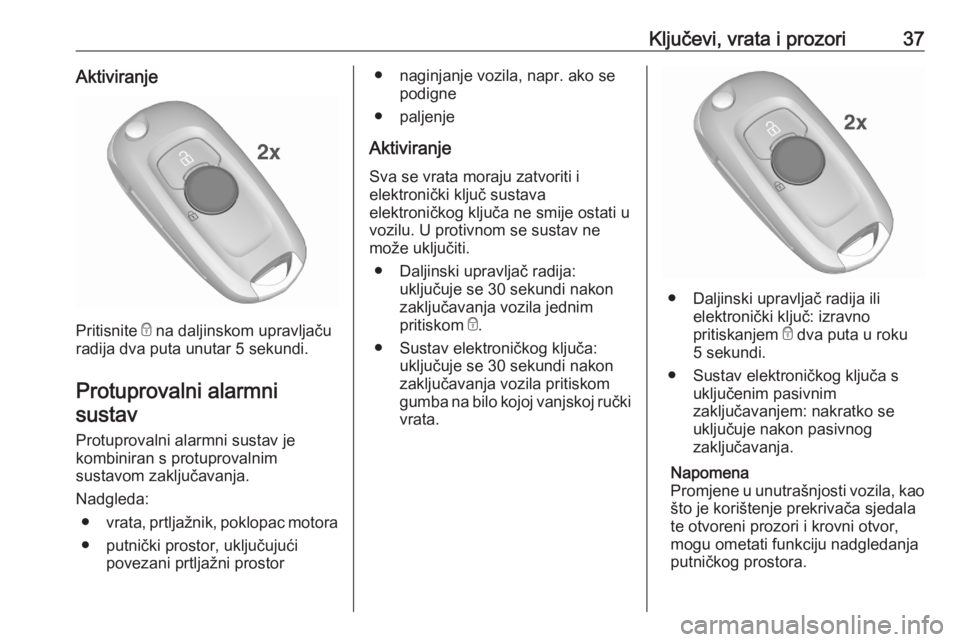 OPEL ASTRA K 2020  Priručnik za vlasnika (in Croatian) Ključevi, vrata i prozori37Aktiviranje
Pritisnite e na daljinskom upravljaču
radija dva puta unutar 5 sekundi.
Protuprovalni alarmni sustav
Protuprovalni alarmni sustav je
kombiniran s protuprovalni