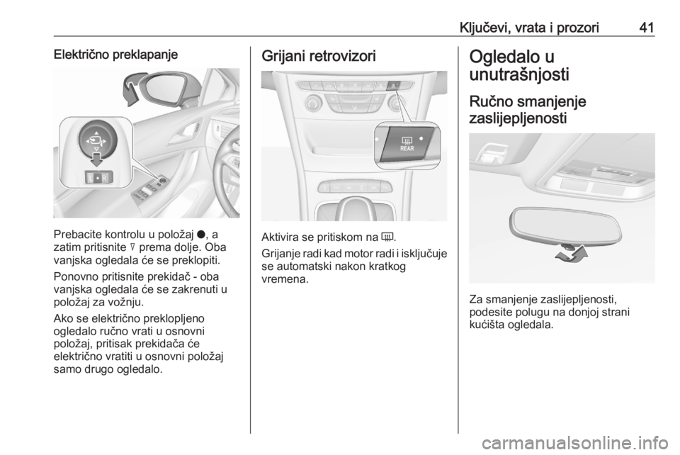 OPEL ASTRA K 2020  Priručnik za vlasnika (in Croatian) Ključevi, vrata i prozori41Električno preklapanje
Prebacite kontrolu u položaj o, a
zatim pritisnite  c prema dolje. Oba
vanjska ogledala će se preklopiti.
Ponovno pritisnite prekidač - oba
vanjs
