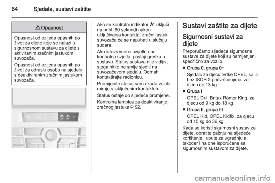 OPEL CASCADA 2014  Priručnik za vlasnika (in Croatian) 64Sjedala, sustavi zaštite9Opasnost
Opasnost od ozljeda opasnih po
život za dijete koje se nalazi u
sigurnosnom sustavu za dijete s
aktiviranim zračnim jastukom
suvozača.
Opasnost od ozljeda opasn