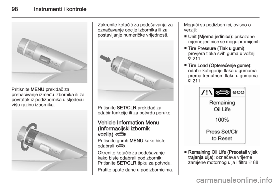 OPEL CASCADA 2014  Priručnik za vlasnika (in Croatian) 98Instrumenti i kontrole
Pritisnite MENU prekidač za
prebacivanje između izbornika ili za
povratak iz podizbornika u sljedeću
višu razinu izbornika.
Zakrenite kotačić za podešavanja za
označav