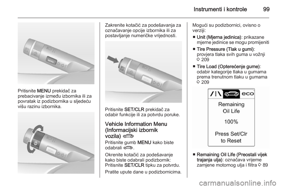 OPEL CASCADA 2014.5  Priručnik za vlasnika (in Croatian) Instrumenti i kontrole99
Pritisnite MENU prekidač za
prebacivanje između izbornika ili za
povratak iz podizbornika u sljedeću
višu razinu izbornika.
Zakrenite kotačić za podešavanja za
označav