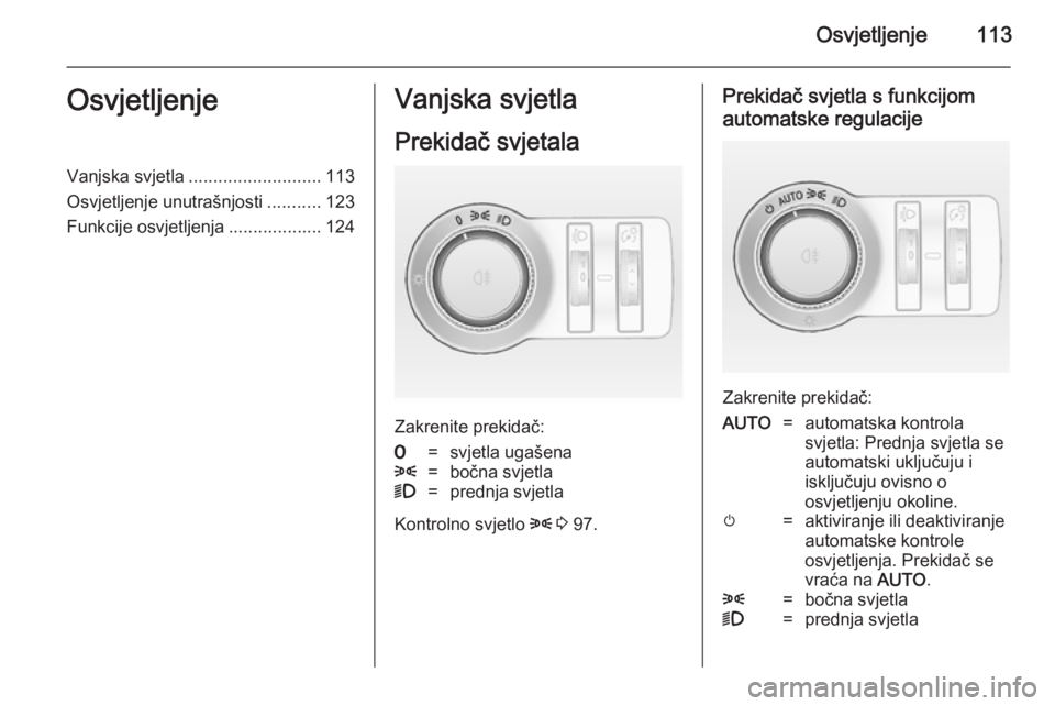 OPEL CASCADA 2014.5  Priručnik za vlasnika (in Croatian) Osvjetljenje113OsvjetljenjeVanjska svjetla........................... 113
Osvjetljenje unutrašnjosti ...........123
Funkcije osvjetljenja ................... 124Vanjska svjetla
Prekidač svjetala
Zak OPEL CASCADA 2014.5  Priručnik za vlasnika (in Croatian) Osvjetljenje113OsvjetljenjeVanjska svjetla........................... 113
Osvjetljenje unutrašnjosti ...........123
Funkcije osvjetljenja ................... 124Vanjska svjetla
Prekidač svjetala
Zak