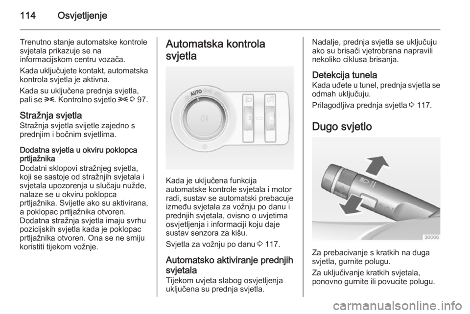 OPEL CASCADA 2014.5  Priručnik za vlasnika (in Croatian) 114Osvjetljenje
Trenutno stanje automatske kontrole
svjetala prikazuje se na
informacijskom centru vozača.
Kada uključujete kontakt, automatska
kontrola svjetla je aktivna.
Kada su uključena prednj OPEL CASCADA 2014.5  Priručnik za vlasnika (in Croatian) 114Osvjetljenje
Trenutno stanje automatske kontrole
svjetala prikazuje se na
informacijskom centru vozača.
Kada uključujete kontakt, automatska
kontrola svjetla je aktivna.
Kada su uključena prednj