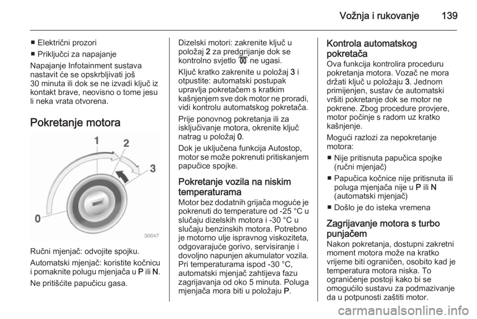 OPEL CASCADA 2014.5  Priručnik za vlasnika (in Croatian) Vožnja i rukovanje139
■ Električni prozori
■ Priključci za napajanje
Napajanje Infotainment sustava
nastavit će se opskrbljivati još
30 minuta ili dok se ne izvadi ključ iz
kontakt brave, ne