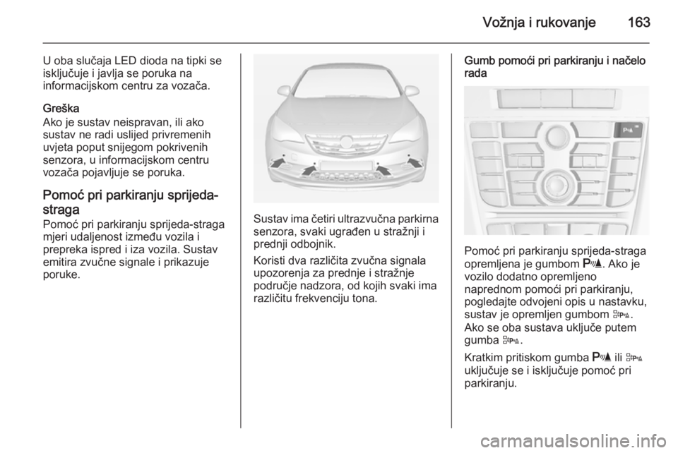 OPEL CASCADA 2014.5  Priručnik za vlasnika (in Croatian) Vožnja i rukovanje163
U oba slučaja LED dioda na tipki se
isključuje i javlja se poruka na
informacijskom centru za vozača.
Greška
Ako je sustav neispravan, ili ako
sustav ne radi uslijed privrem