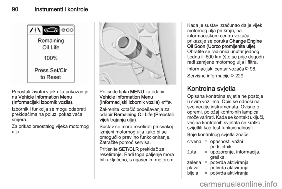 OPEL CASCADA 2014.5  Priručnik za vlasnika (in Croatian) 90Instrumenti i kontrole
Preostali životni vijek ulja prikazan je
na  Vehicle Information Menu
(Informacijski izbornik vozila) .
Izbornik i funkcija se mogu odabrati prekidačima na poluzi pokazivač