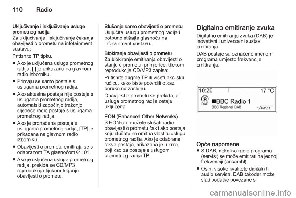 OPEL CASCADA 2015 Priručnik za Infotainment (in Croatian) 110Radio
Uključivanje i isključivanje usluge
prometnog radija
Za uključivanje i isključivanje čekanja
obavijesti o prometu na infotainment
sustavu:
Pritisnite TP tipku.
■ Ako je uključena usl OPEL CASCADA 2015 Priručnik za Infotainment (in Croatian) 110Radio
Uključivanje i isključivanje usluge
prometnog radija
Za uključivanje i isključivanje čekanja
obavijesti o prometu na infotainment
sustavu:
Pritisnite TP tipku.
■ Ako je uključena usl