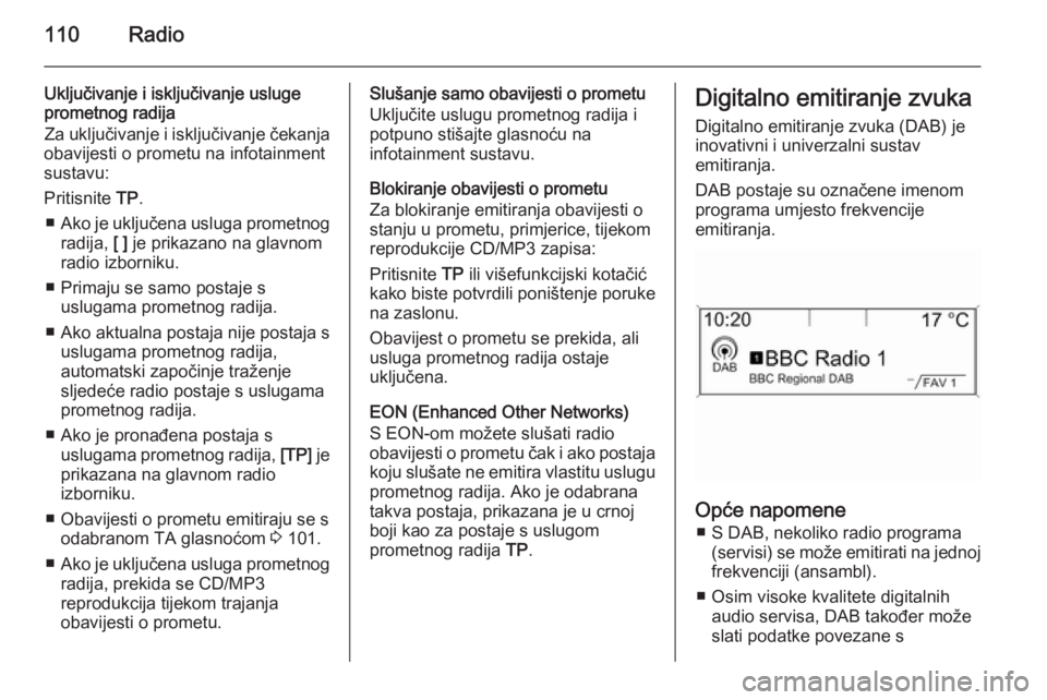 OPEL CASCADA 2015.5 Priručnik za Infotainment (in Croatian) 110Radio
Uključivanje i isključivanje usluge
prometnog radija
Za uključivanje i isključivanje čekanja
obavijesti o prometu na infotainment
sustavu:
Pritisnite TP.
■ Ako je uključena usluga pr OPEL CASCADA 2015.5 Priručnik za Infotainment (in Croatian) 110Radio
Uključivanje i isključivanje usluge
prometnog radija
Za uključivanje i isključivanje čekanja
obavijesti o prometu na infotainment
sustavu:
Pritisnite TP.
■ Ako je uključena usluga pr