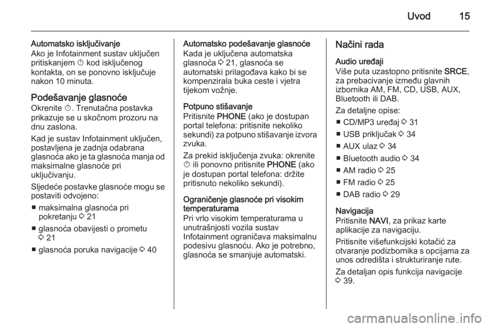 OPEL CASCADA 2015.5  Priručnik za Infotainment (in Croatian) Uvod15
Automatsko isključivanje
Ako je Infotainment sustav uključen
pritiskanjem  X kod isključenog
kontakta, on se ponovno isključuje
nakon 10 minuta.
Podešavanje glasnoće
Okrenite  X. Trenuta�