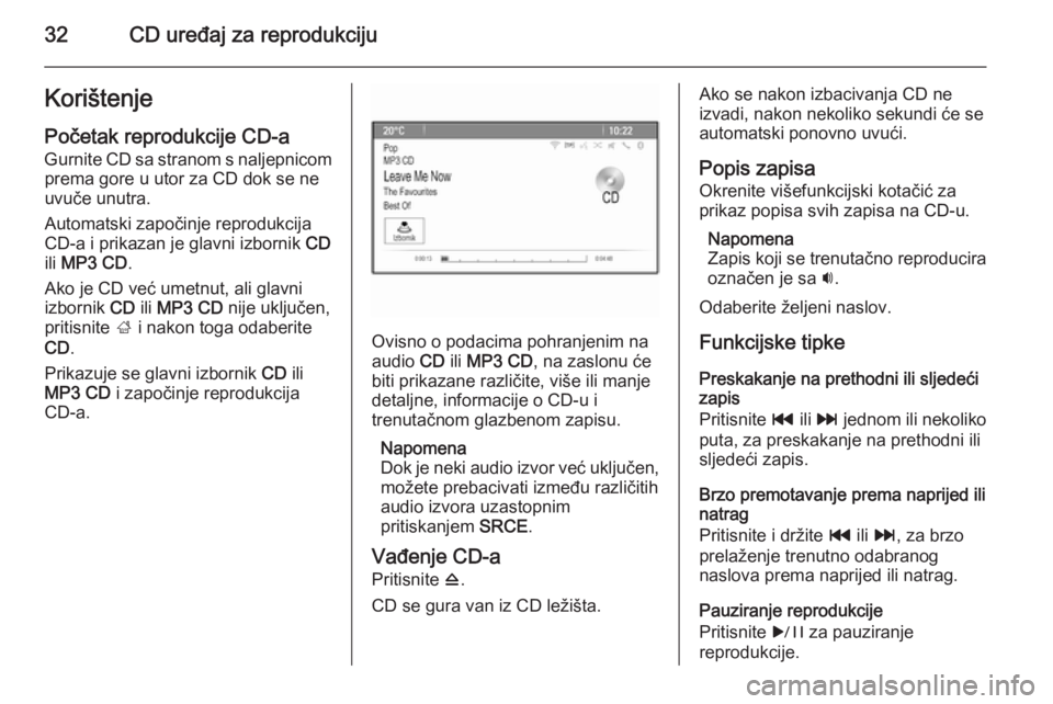 OPEL CASCADA 2015.5 Priručnik za Infotainment (in Croatian) 32CD uređaj za reprodukcijuKorištenje
Početak reprodukcije CD-a Gurnite CD sa stranom s naljepnicomprema gore u utor za CD dok se ne
uvuče unutra.
Automatski započinje reprodukcija
CD-a i prikaza OPEL CASCADA 2015.5 Priručnik za Infotainment (in Croatian) 32CD uređaj za reprodukcijuKorištenje
Početak reprodukcije CD-a Gurnite CD sa stranom s naljepnicomprema gore u utor za CD dok se ne
uvuče unutra.
Automatski započinje reprodukcija
CD-a i prikaza