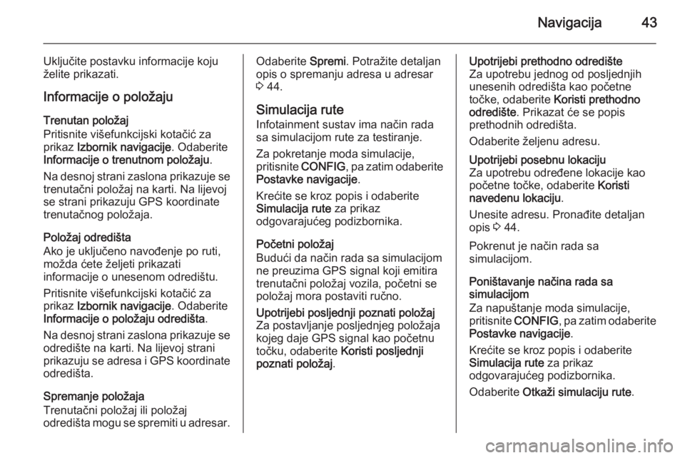 OPEL CASCADA 2015.5 Priručnik za Infotainment (in Croatian) Navigacija43
Uključite postavku informacije koju
želite prikazati.
Informacije o položaju
Trenutan položaj
Pritisnite višefunkcijski kotačić za
prikaz Izbornik navigacije . Odaberite
Informaci OPEL CASCADA 2015.5 Priručnik za Infotainment (in Croatian) Navigacija43
Uključite postavku informacije koju
želite prikazati.
Informacije o položaju
Trenutan položaj
Pritisnite višefunkcijski kotačić za
prikaz Izbornik navigacije . Odaberite
Informaci