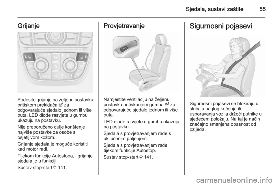 OPEL CASCADA 2015.5  Priručnik za vlasnika (in Croatian) Sjedala, sustavi zaštite55Grijanje
Podesite grijanje na željenu postavkupritiskom prekidača  ß za
odgovarajuće sjedalo jednom ili više puta. LED diode rasvjete u gumbu
ukazuju na postavku.
Nije 