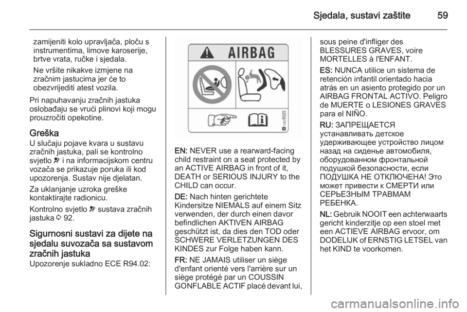 OPEL CASCADA 2015.5  Priručnik za vlasnika (in Croatian) Sjedala, sustavi zaštite59
zamijeniti kolo upravljača, ploču s
instrumentima, limove karoserije,
brtve vrata, ručke i sjedala.
Ne vršite nikakve izmjene na
zračnim jastucima jer će to
obezvrije