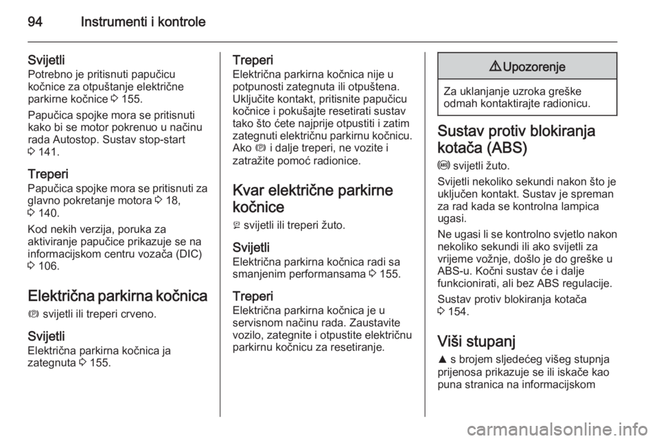 OPEL CASCADA 2015.5  Priručnik za vlasnika (in Croatian) 94Instrumenti i kontrole
SvijetliPotrebno je pritisnuti papučicu
kočnice za otpuštanje električne
parkirne kočnice  3 155.
Papučica spojke mora se pritisnuti kako bi se motor pokrenuo u načinu
