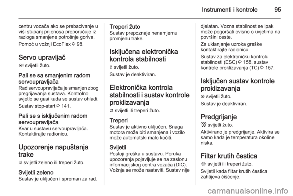 OPEL CASCADA 2015.5  Priručnik za vlasnika (in Croatian) Instrumenti i kontrole95
centru vozača ako se prebacivanje uviši stupanj prijenosa preporučuje iz
razloga smanjene potrošnje goriva.
Pomoć u vožnji EcoFlex  3 98.
Servo upravljač
c  svijetli ž