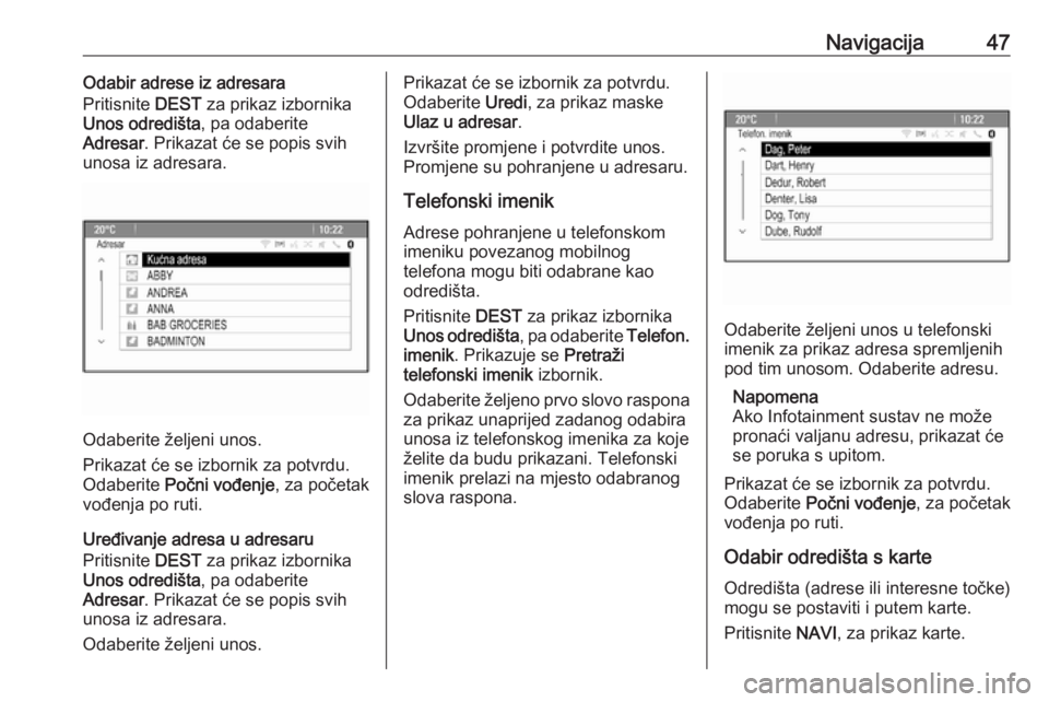 OPEL CASCADA 2016  Priručnik za Infotainment (in Croatian) Navigacija47Odabir adrese iz adresara
Pritisnite  DEST za prikaz izbornika
Unos odredišta , pa odaberite
Adresar . Prikazat će se popis svih
unosa iz adresara.
Odaberite željeni unos.
Prikazat će 