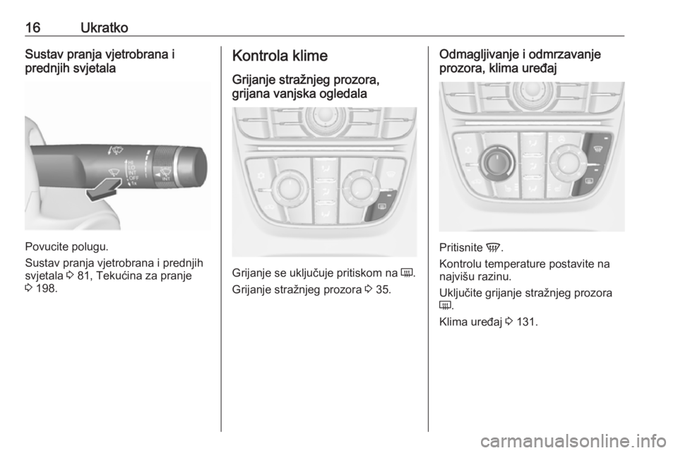 OPEL CASCADA 2016  Priručnik za vlasnika (in Croatian) 16UkratkoSustav pranja vjetrobrana i
prednjih svjetala
Povucite polugu.
Sustav pranja vjetrobrana i prednjih
svjetala  3 81, Tekućina za pranje
3  198.
Kontrola klime
Grijanje stražnjeg prozora,
gri