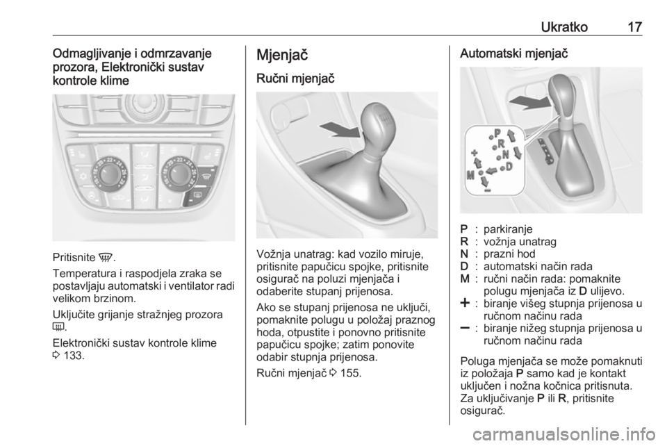 OPEL CASCADA 2016  Priručnik za vlasnika (in Croatian) Ukratko17Odmagljivanje i odmrzavanje
prozora, Elektronički sustav
kontrole klime
Pritisnite  V.
Temperatura i raspodjela zraka se
postavljaju automatski i ventilator radi
velikom brzinom.
Uključite 