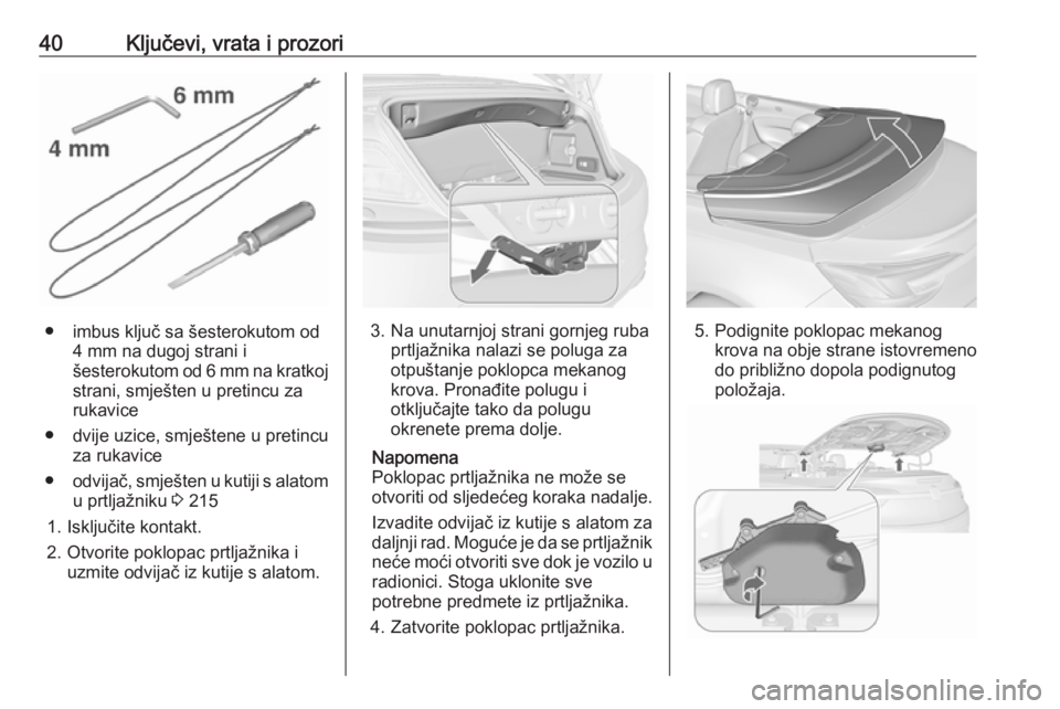 OPEL CASCADA 2016  Priručnik za vlasnika (in Croatian) 40Ključevi, vrata i prozori
● imbus ključ sa šesterokutom od4 mm na dugoj strani i
šesterokutom od 6 mm na kratkoj
strani, smješten u pretincu za
rukavice
● dvije uzice, smještene u pretincu