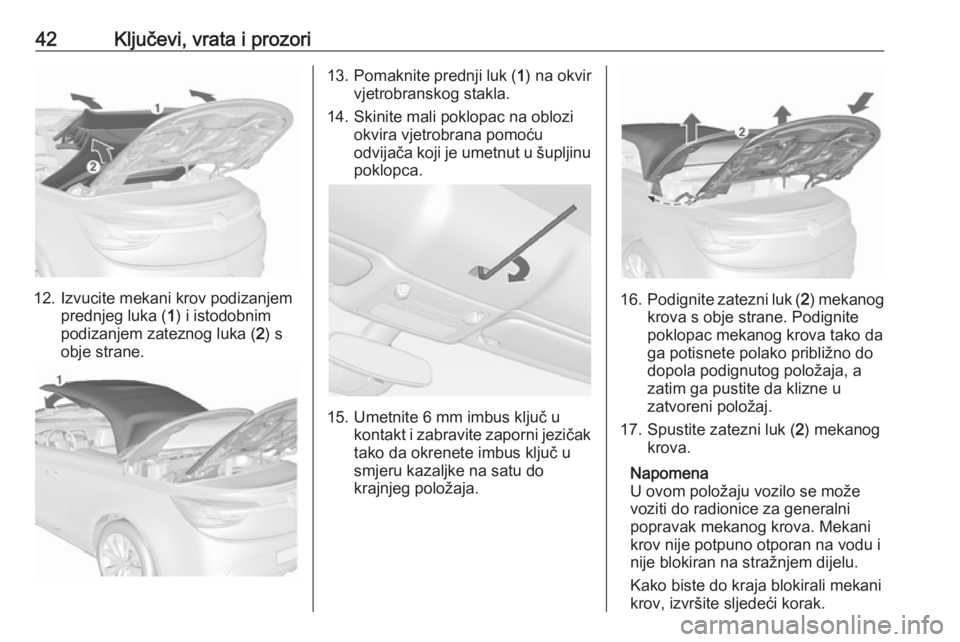 OPEL CASCADA 2016  Priručnik za vlasnika (in Croatian) 42Ključevi, vrata i prozori
12. Izvucite mekani krov podizanjemprednjeg luka ( 1) i istodobnim
podizanjem zateznog luka ( 2) s
obje strane.
13. Pomaknite prednji luk ( 1) na okvir
vjetrobranskog stak
