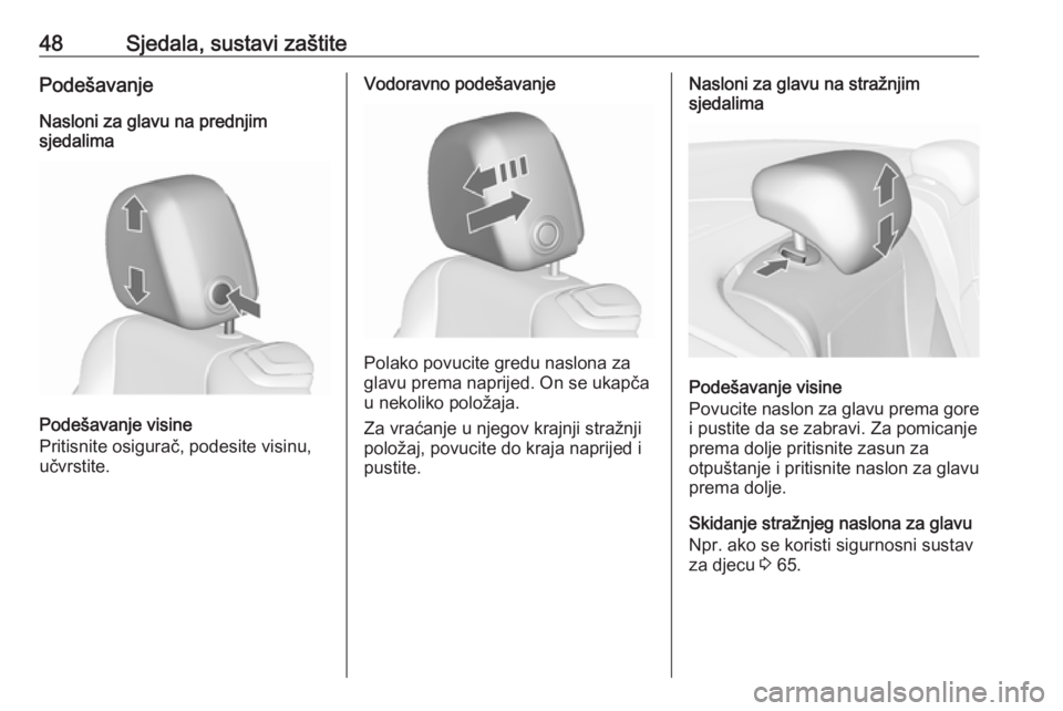 OPEL CASCADA 2016  Priručnik za vlasnika (in Croatian) 48Sjedala, sustavi zaštitePodešavanjeNasloni za glavu na prednjim
sjedalima
Podešavanje visine
Pritisnite osigurač, podesite visinu,
učvrstite.
Vodoravno podešavanje
Polako povucite gredu naslon