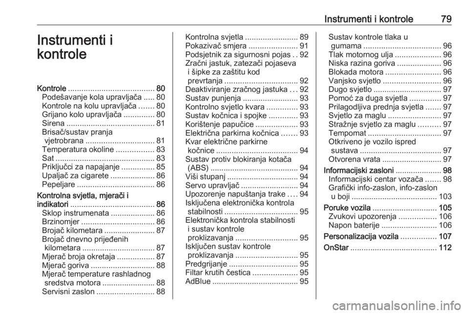 OPEL CASCADA 2016  Priručnik za vlasnika (in Croatian) Instrumenti i kontrole79Instrumenti i
kontroleKontrole ....................................... 80
Podešavanje kola upravljača .....80
Kontrole na kolu upravljača .......80
Grijano kolo upravljača 