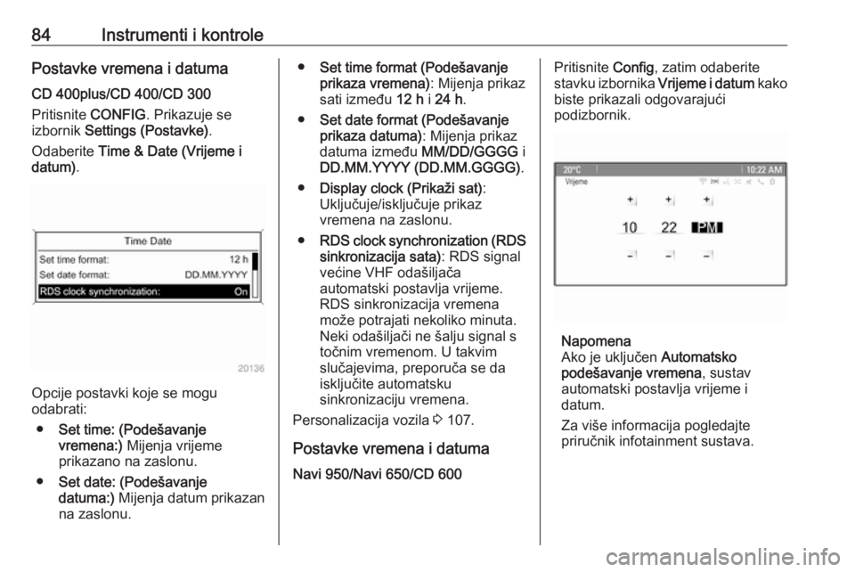 OPEL CASCADA 2016  Priručnik za vlasnika (in Croatian) 84Instrumenti i kontrolePostavke vremena i datumaCD 400plus/CD 400/CD 300
Pritisnite  CONFIG. Prikazuje se
izbornik  Settings (Postavke) .
Odaberite  Time & Date (Vrijeme i
datum) .
Opcije postavki ko
