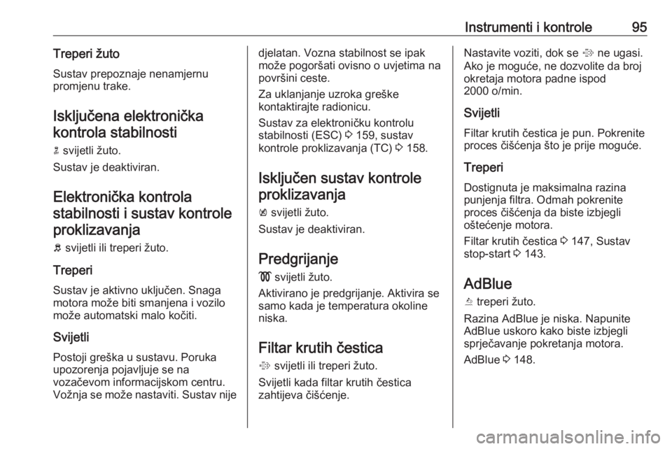 OPEL CASCADA 2016  Priručnik za vlasnika (in Croatian) Instrumenti i kontrole95Treperi žutoSustav prepoznaje nenamjernu
promjenu trake.
Isključena elektronička kontrola stabilnosti
n  svijetli žuto.
Sustav je deaktiviran.
Elektronička kontrolastabiln