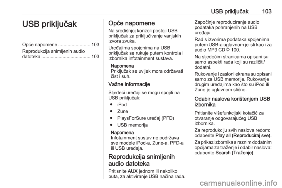 OPEL CASCADA 2016.5 Priručnik za Infotainment (in Croatian) USB priključak103USB priključakOpće napomene........................103
Reprodukcija snimljenih audio
datoteka ..................................... 103Opće napomene
Na središnjoj konzoli postoji OPEL CASCADA 2016.5 Priručnik za Infotainment (in Croatian) USB priključak103USB priključakOpće napomene........................103
Reprodukcija snimljenih audio
datoteka ..................................... 103Opće napomene
Na središnjoj konzoli postoji