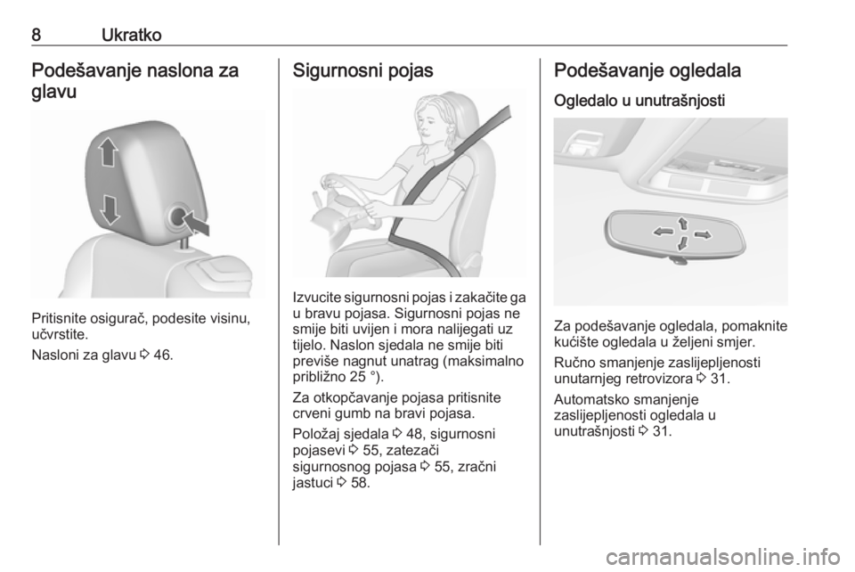 OPEL CASCADA 2016.5  Priručnik za vlasnika (in Croatian) 8UkratkoPodešavanje naslona zaglavu
Pritisnite osigurač, podesite visinu,
učvrstite.
Nasloni za glavu  3 46.
Sigurnosni pojas
Izvucite sigurnosni pojas i zakačite ga
u bravu pojasa. Sigurnosni poj