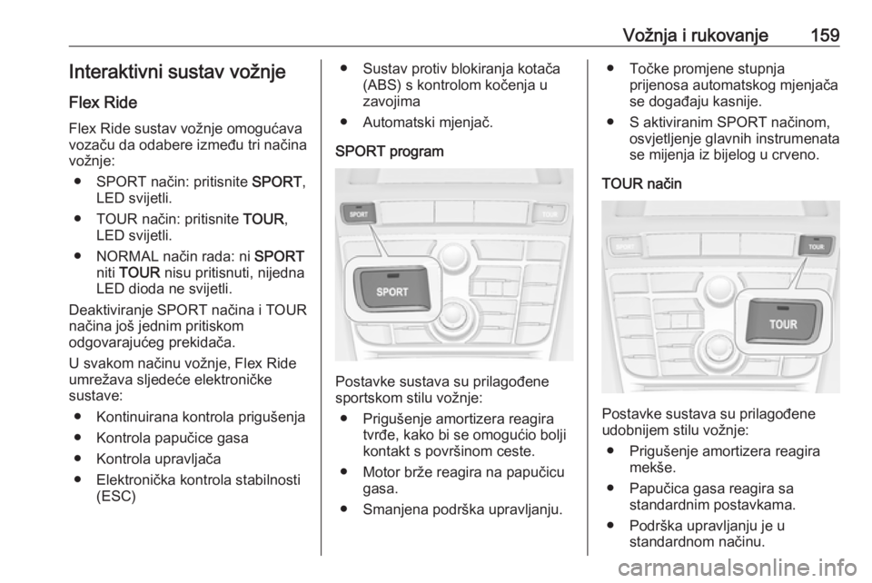OPEL CASCADA 2017  Priručnik za vlasnika (in Croatian) Vožnja i rukovanje159Interaktivni sustav vožnjeFlex Ride
Flex Ride sustav vožnje omogućava vozaču da odabere između tri načina
vožnje:
● SPORT način: pritisnite  SPORT,
LED svijetli.
● TO