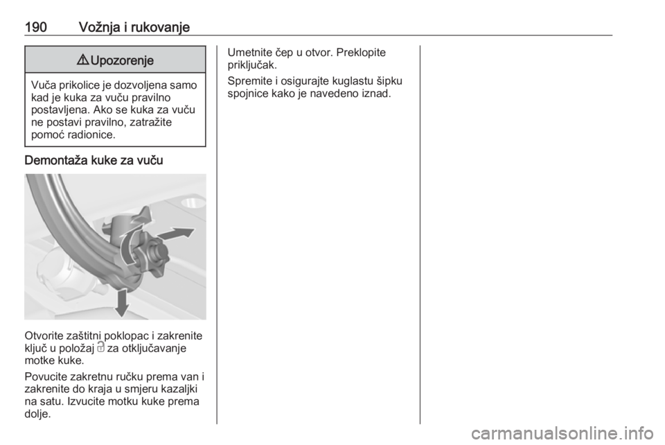 OPEL CASCADA 2017  Priručnik za vlasnika (in Croatian) 190Vožnja i rukovanje9Upozorenje
Vuča prikolice je dozvoljena samo
kad je kuka za vuču pravilno
postavljena. Ako se kuka za vuču
ne postavi pravilno, zatražite
pomoć radionice.
Demontaža kuke z