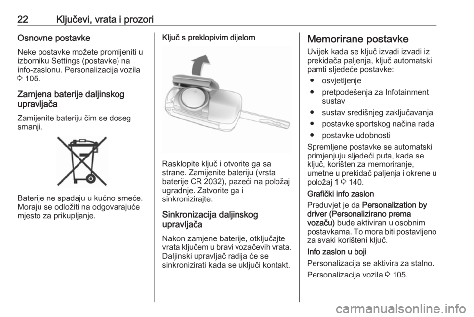 OPEL CASCADA 2017  Priručnik za vlasnika (in Croatian) 22Ključevi, vrata i prozoriOsnovne postavkeNeke postavke možete promijeniti u
izborniku Settings (postavke) na
info-zaslonu. Personalizacija vozila
3  105.
Zamjena baterije daljinskog
upravljača
Za