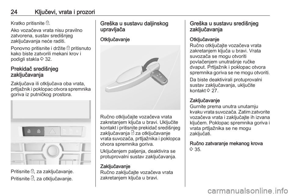 OPEL CASCADA 2017  Priručnik za vlasnika (in Croatian) 24Ključevi, vrata i prozoriKratko pritisnite e.
Ako vozačeva vrata nisu pravilno
zatvorena, sustav središnjeg
zaključavanja neće raditi.
Ponovno pritisnite i držite  e pritisnuto
kako biste zatv