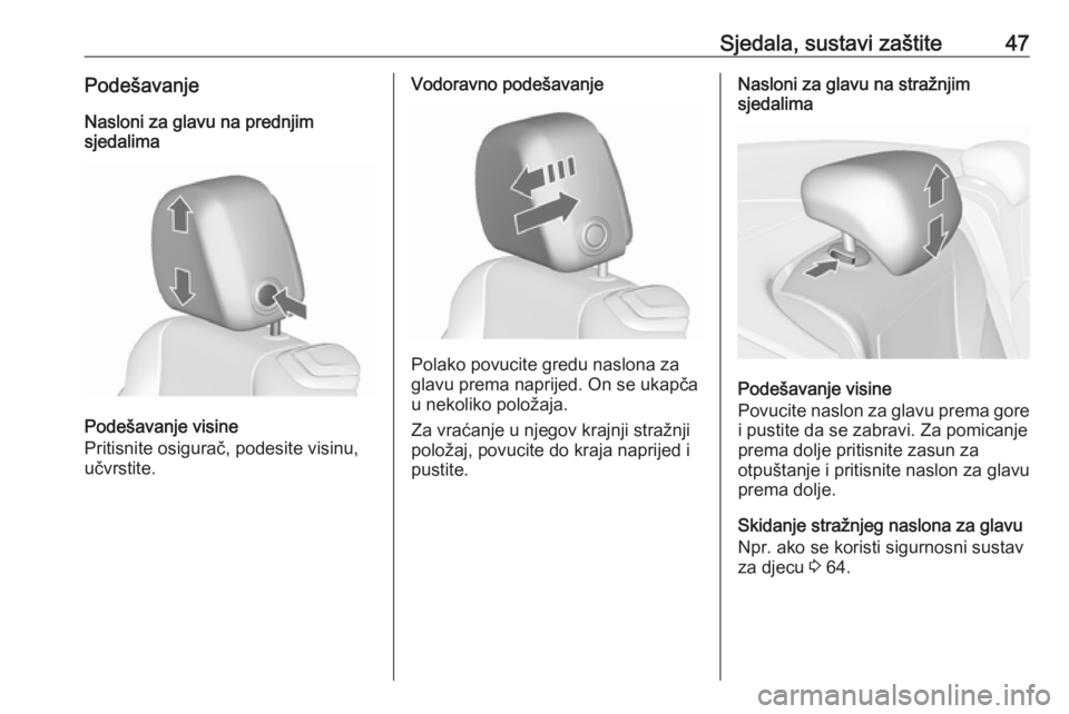 OPEL CASCADA 2017  Priručnik za vlasnika (in Croatian) Sjedala, sustavi zaštite47PodešavanjeNasloni za glavu na prednjim
sjedalima
Podešavanje visine
Pritisnite osigurač, podesite visinu,
učvrstite.
Vodoravno podešavanje
Polako povucite gredu naslon