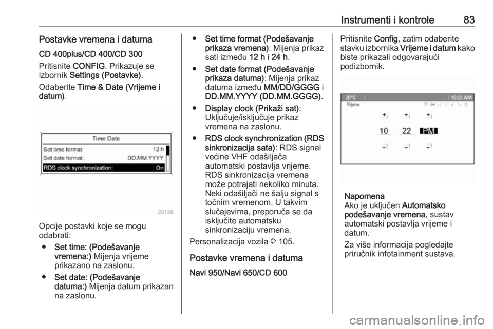 OPEL CASCADA 2017  Priručnik za vlasnika (in Croatian) Instrumenti i kontrole83Postavke vremena i datumaCD 400plus/CD 400/CD 300
Pritisnite  CONFIG. Prikazuje se
izbornik  Settings (Postavke) .
Odaberite  Time & Date (Vrijeme i
datum) .
Opcije postavki ko