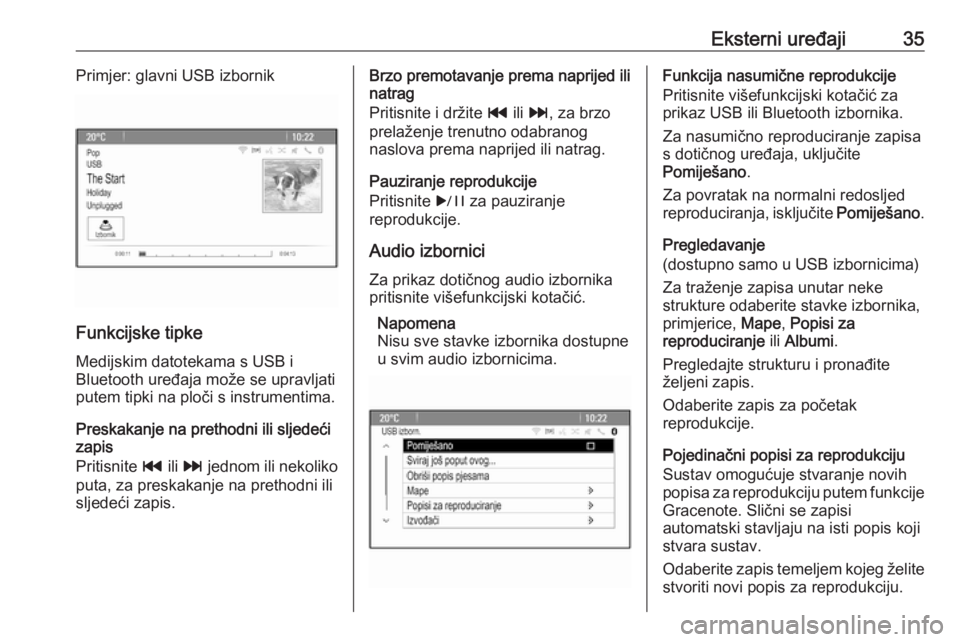 OPEL CASCADA 2017.5  Priručnik za Infotainment (in Croatian) Eksterni uređaji35Primjer: glavni USB izbornik
Funkcijske tipkeMedijskim datotekama s USB i
Bluetooth uređaja može se upravljati
putem tipki na ploči s instrumentima.
Preskakanje na prethodni ili 